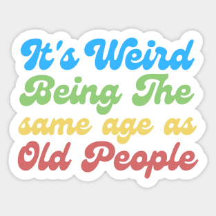 It's Weird Being The Same Age As Old People Sticker